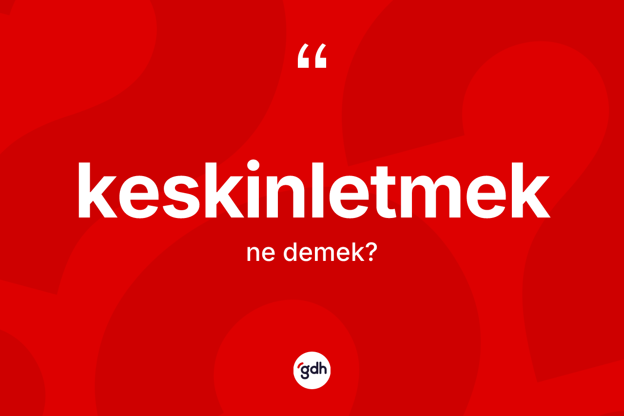 Keskinletmek kelimesinin sözlükteki tanımı nedir? Keskinletmeğin kısaca tanımı nedir?