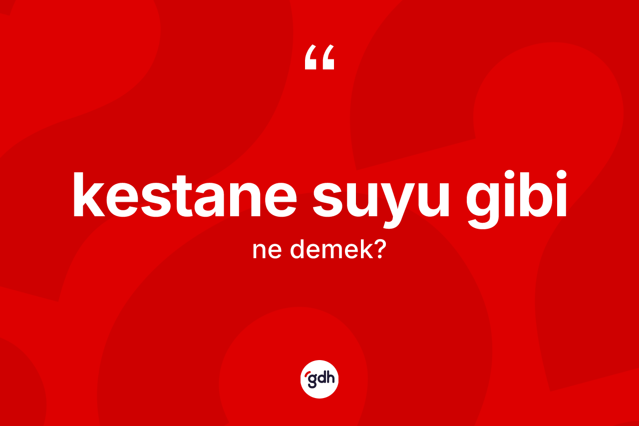 Kestane suyu gibi ne demek? Kestane suyu gibi ifadesinin kaç farklı anlamı var?