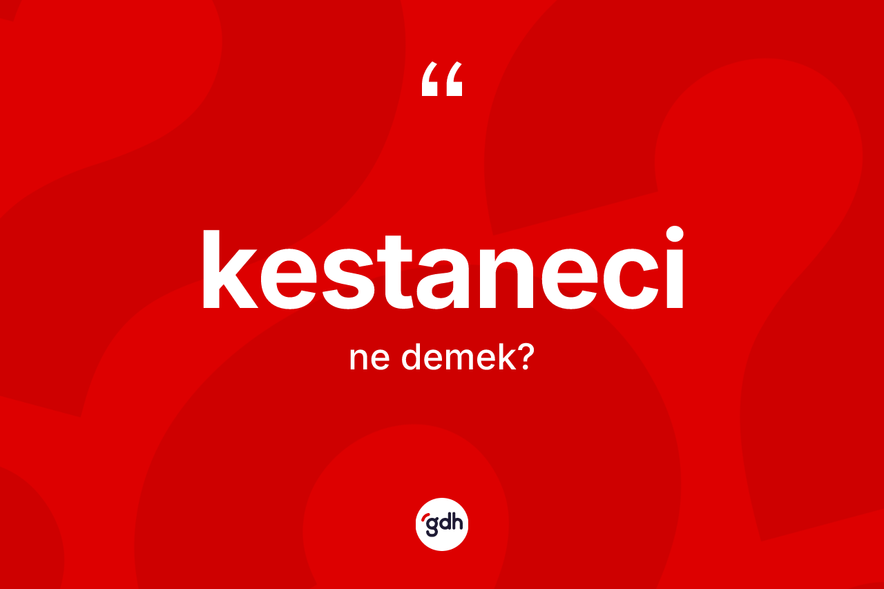 Kestaneci kelimesinin sözlükteki tanımı nedir? Kestanecinin TDK'ya göre anlamı nedir?