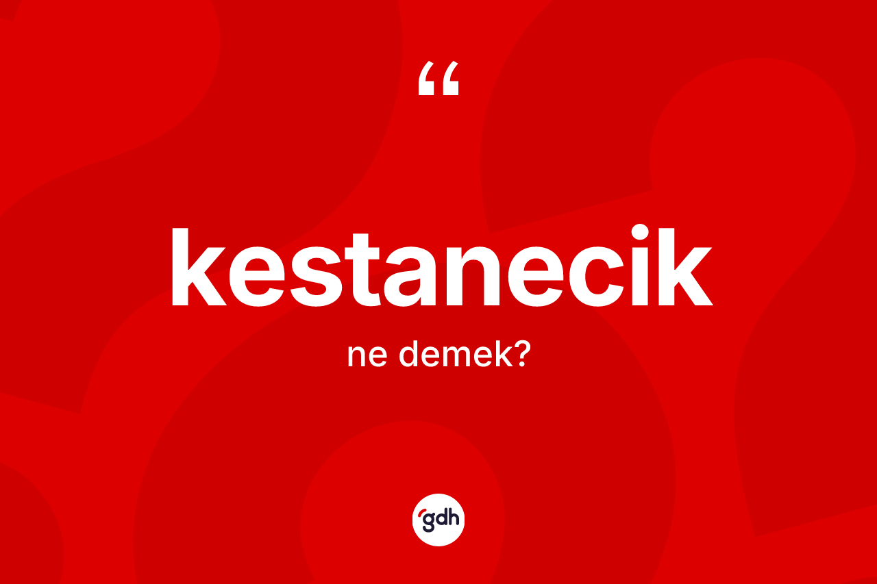 Kestanecik kelimesinin sözlükteki tanımı nedir? Kestanecik kelimesinin özellikleri nelerdir?