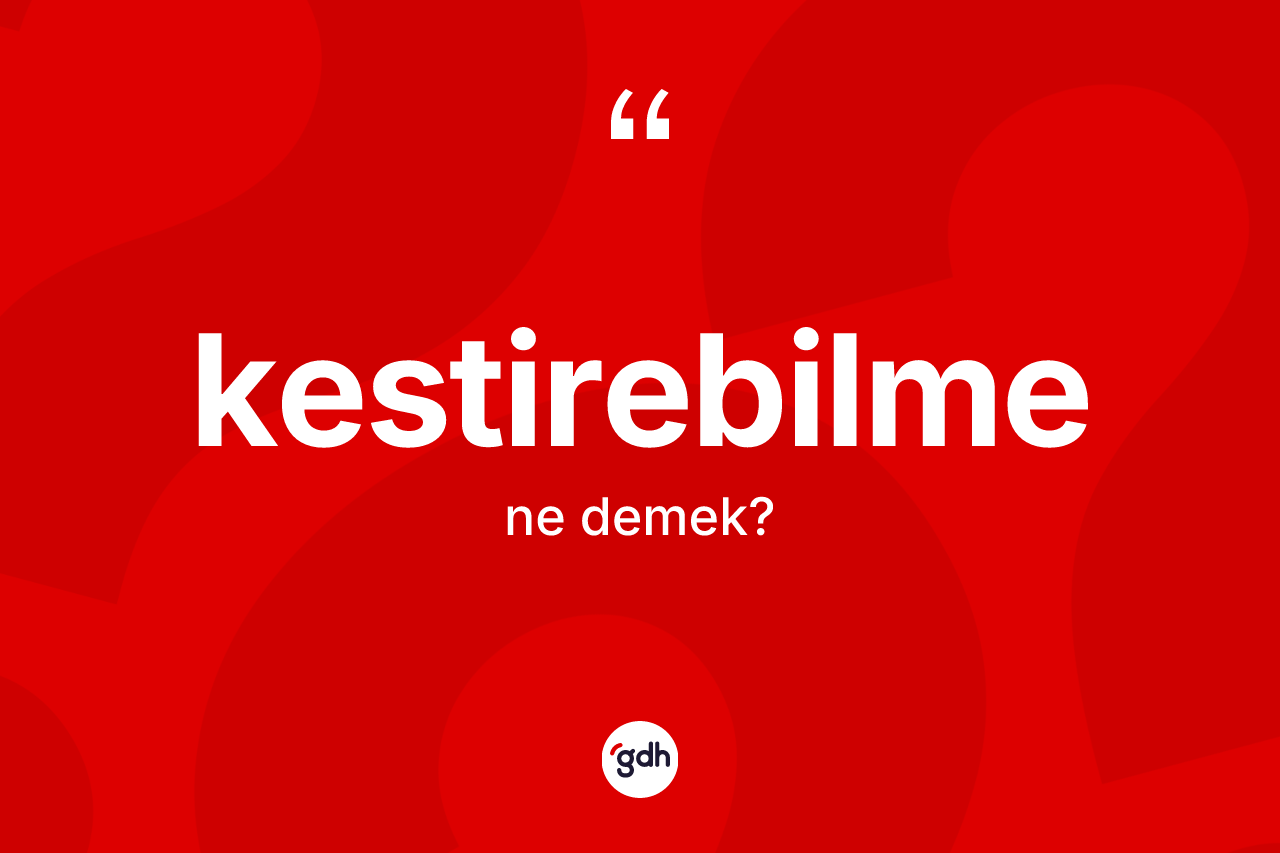 Kestirebilme kelimesi ne demek? Kestirebilmenin TDK'ya göre anlamı nedir?