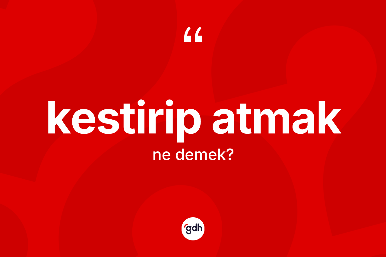 Kestirip atmak ifadesi neyi anlatır? Kestirip atmak sözü hangi durumlarda kullanılır?