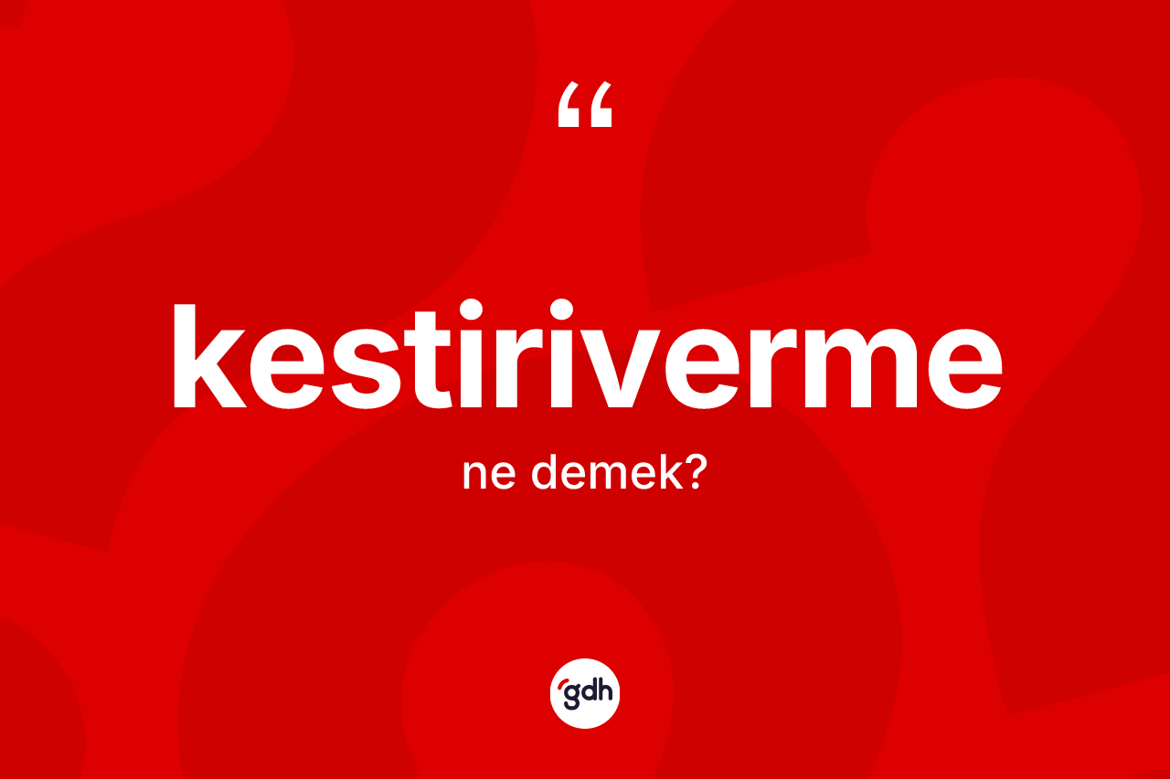 Kestiriverme kelimesi ne demek? Kestirivermenin sözlükteki anlamı nedir?