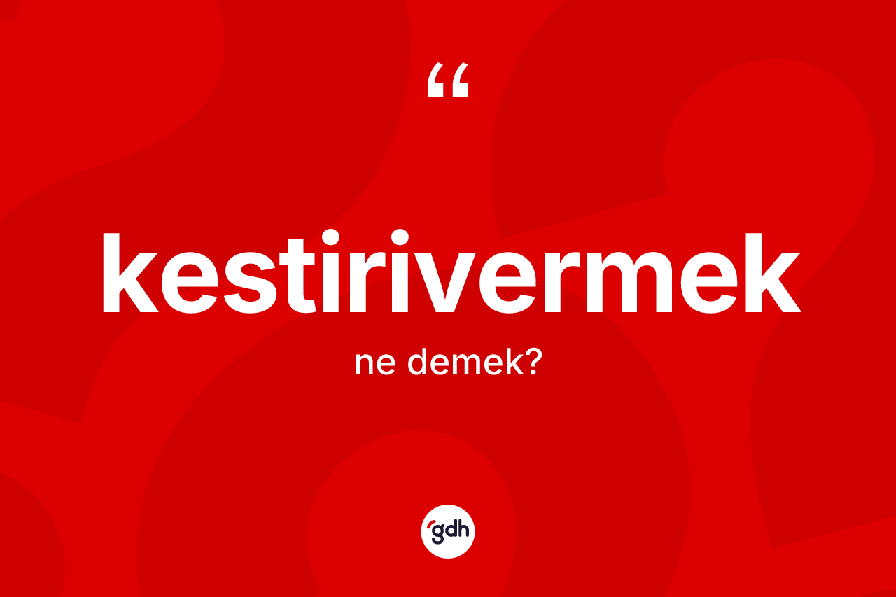 Kestirivermek ne anlama gelir?