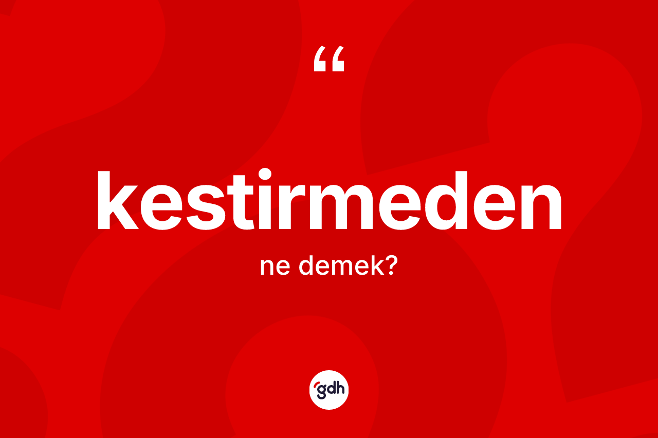Kestirmeden kelimesinin anlamı nedir? Kestirmedenin sözlükteki anlamı nedir?