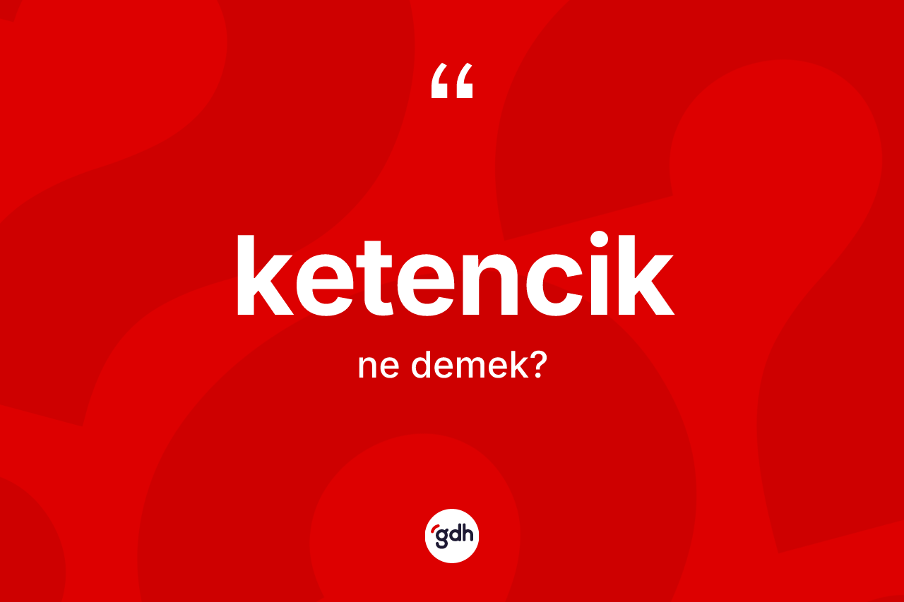 Ketencik kelimesi nedir?