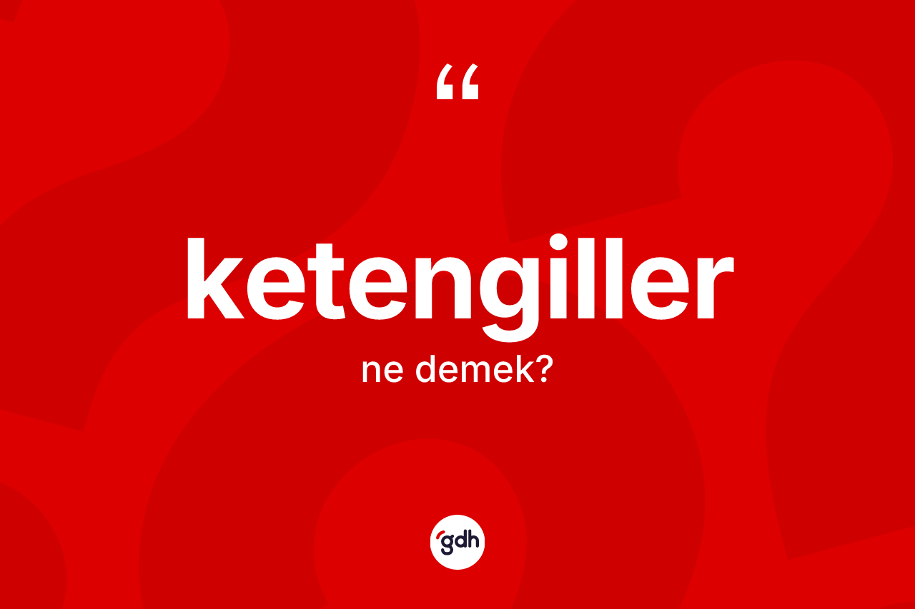 Ketengiller kelimesinin sözlükteki tanımı nedir? Ketengillerin TDK'ya göre anlamı nedir?
