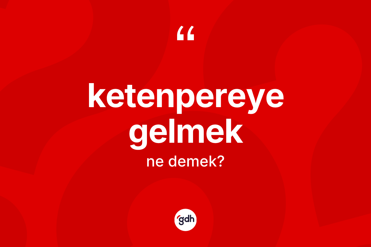 Ketenpereye gelmek ifadesinin sözlükteki anlamı nedir?