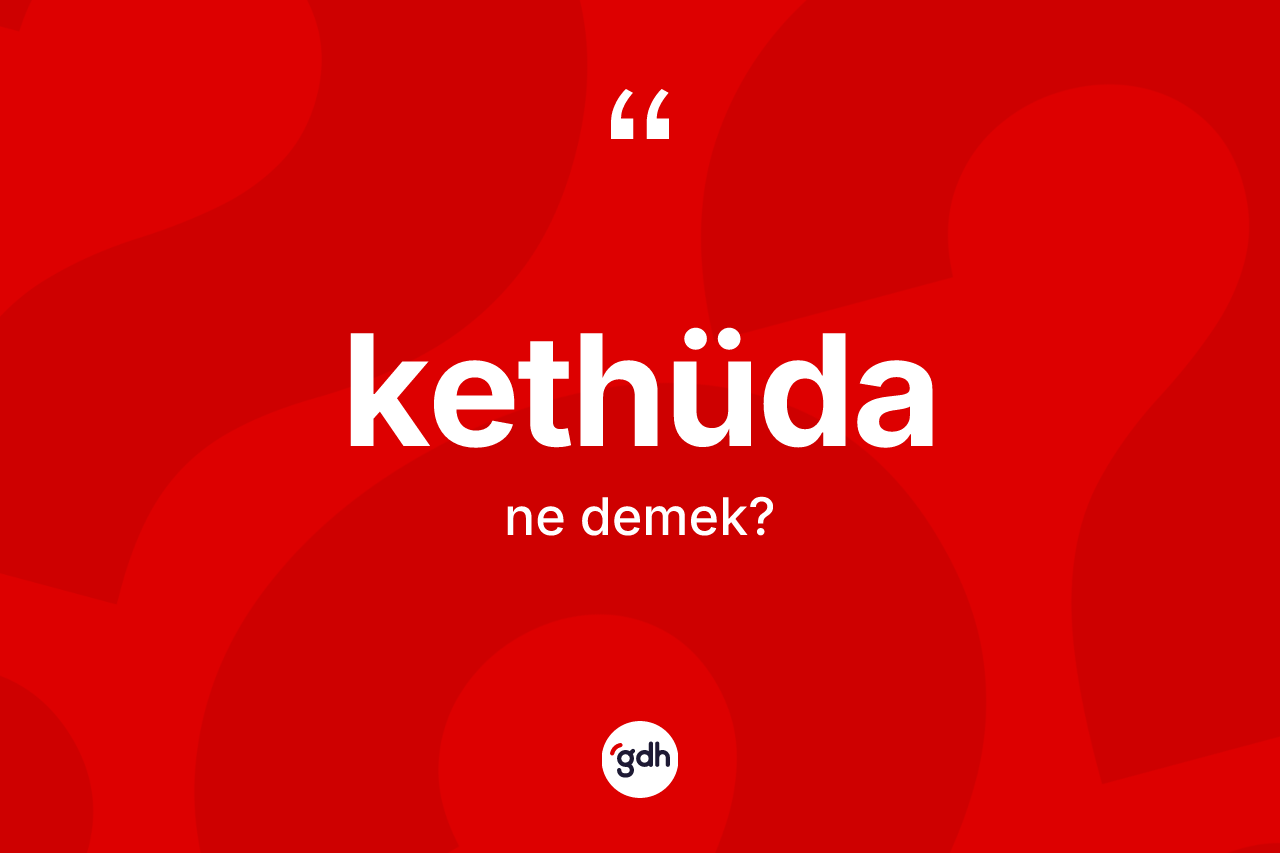 Kethüda kelimesinin tanımı nedir? Kethüdanın TDK'ya göre anlamı nedir?