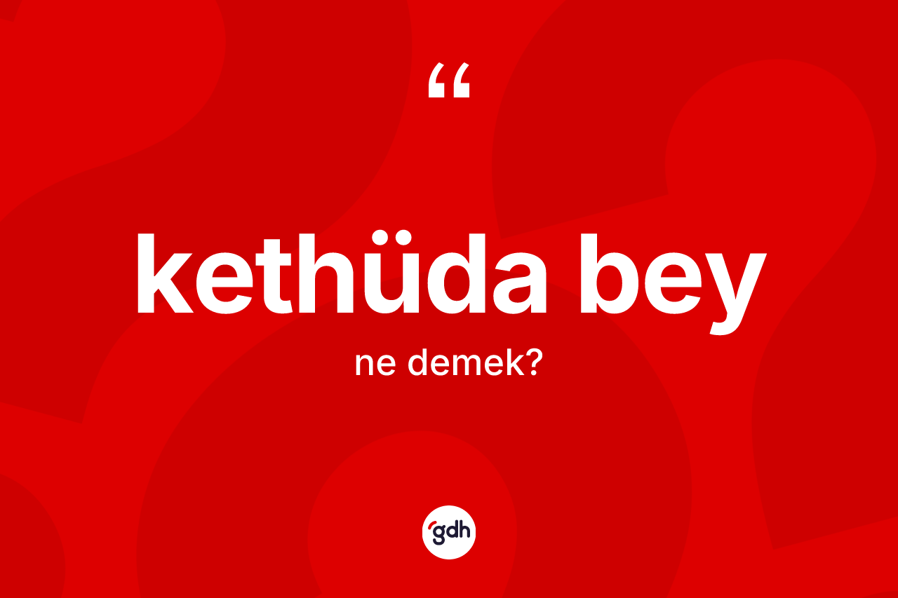 Kethüda bey ne demek? Kethüda beyin kısaca tanımı nedir?