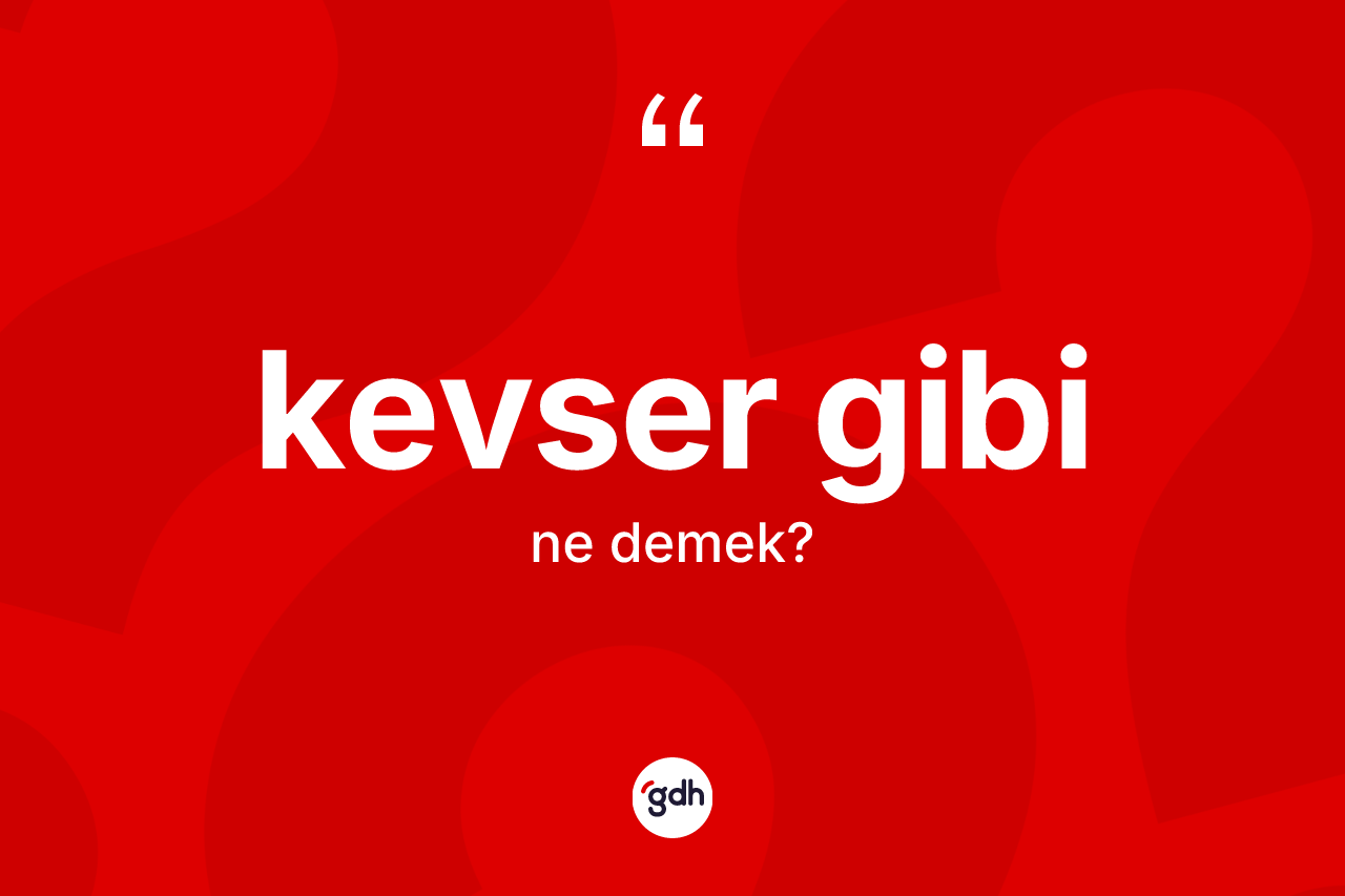 Kevser gibi ifadesi ne anlama gelir? Kevser gibi ifadesi hangi durumlarda kullanılır