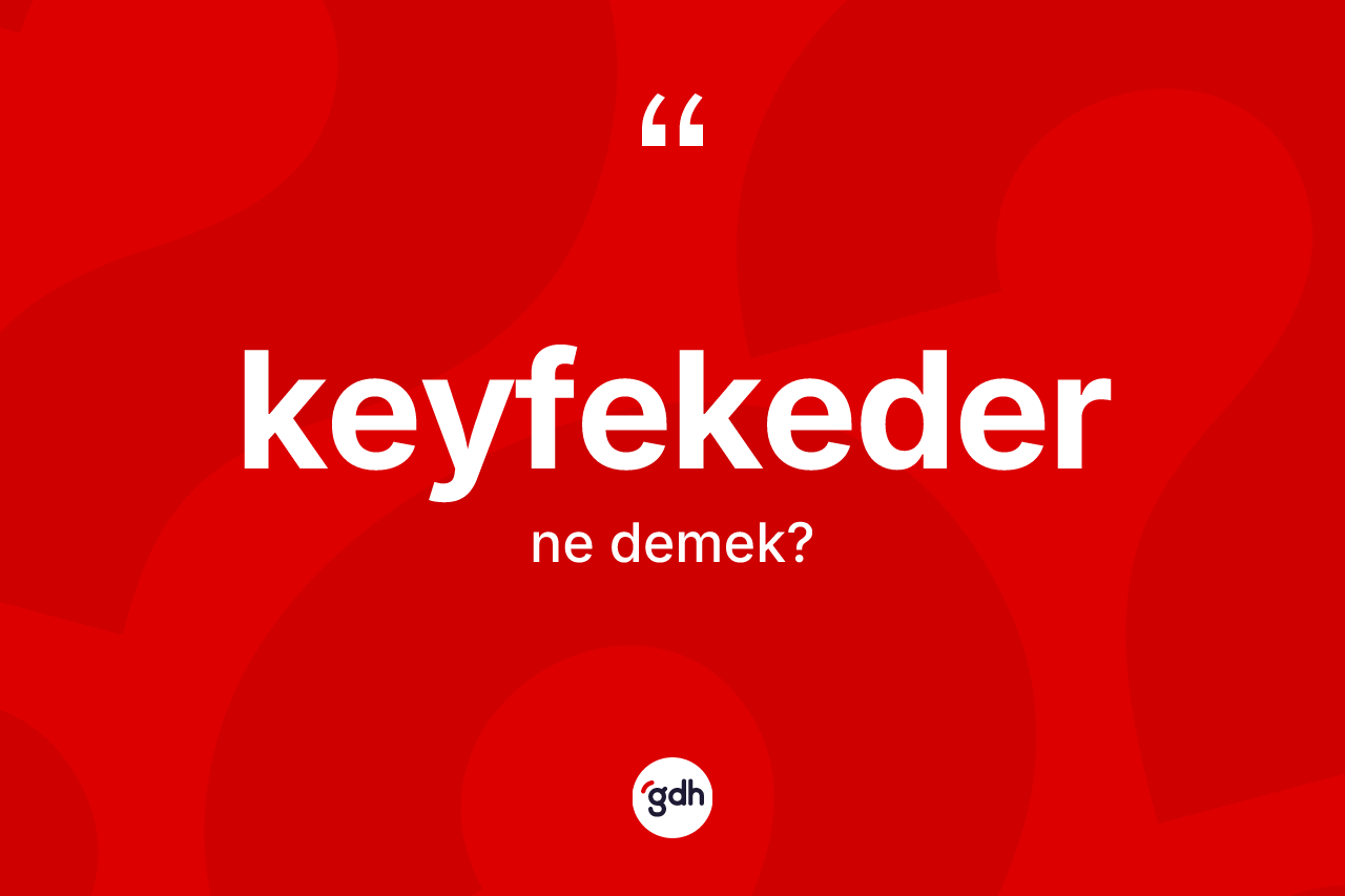 Keyfekeder nedir? Keyfekeder kelimesinin özellikleri nelerdir?