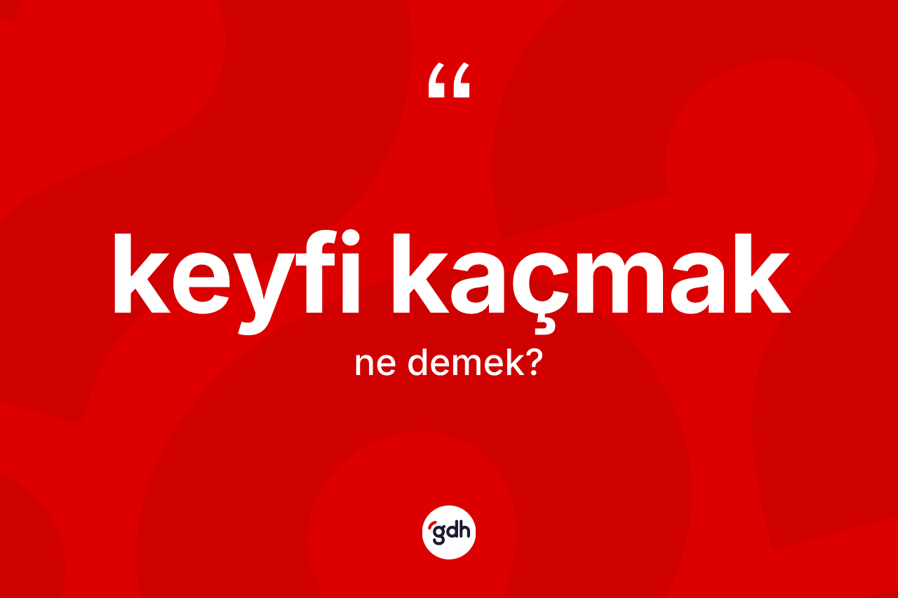 Keyfi kaçmak ne anlama gelir?