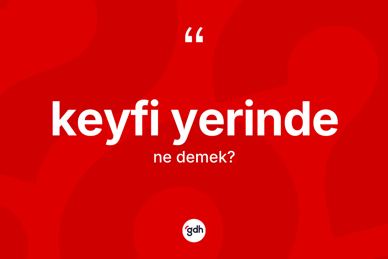 Keyfi yerinde kelimesinin sözlükteki tanımı nedir?