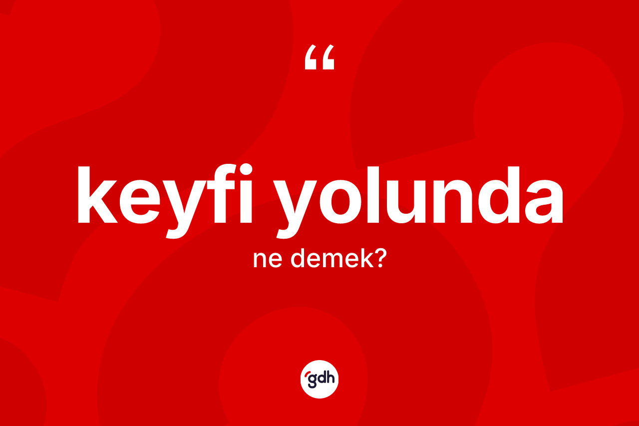 Keyfi yolunda kelimesi ne anlama gelir? Keyfi yolunda kelimesinin kaç farklı anlamı var?