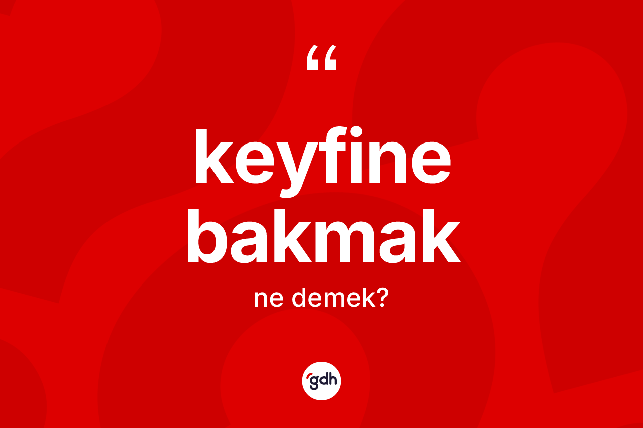 Keyfine bakmak ifadesinin kısaca tanımı nedir?