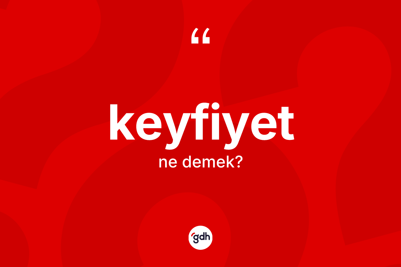 Keyfiyet ne anlama gelir? Keyfiyetin sözlükteki anlamı nedir?
