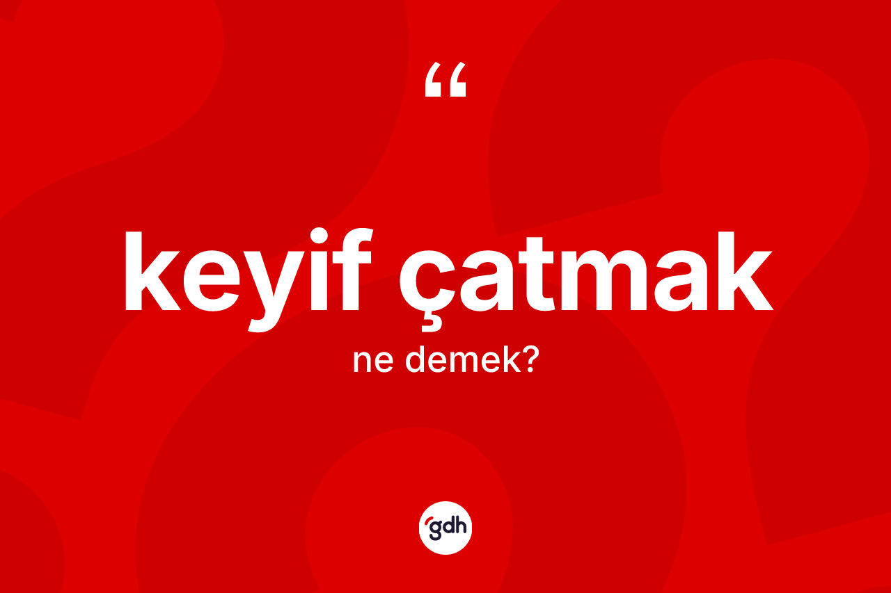 Keyif çatmak nedir?