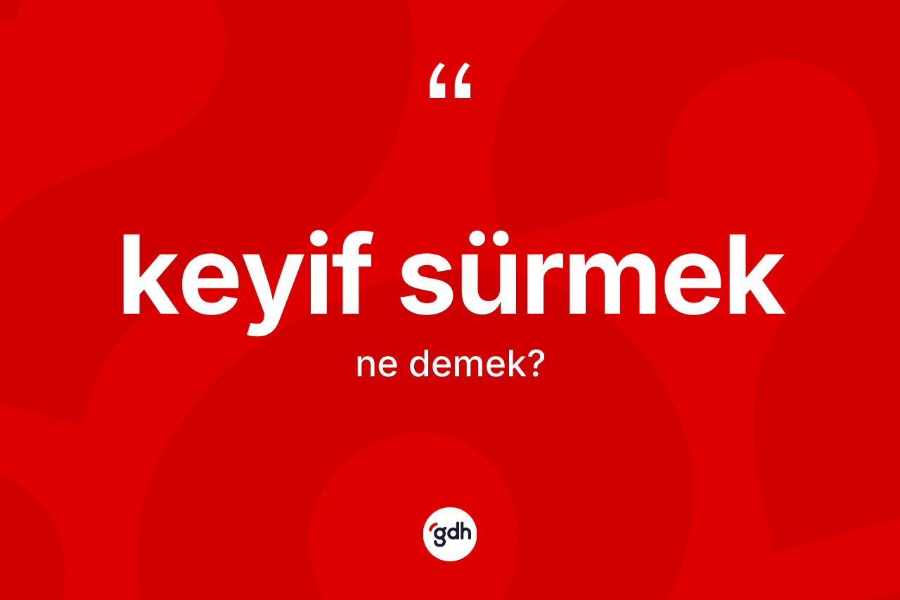 Keyif sürmek ifadesinin tanımı nedir?