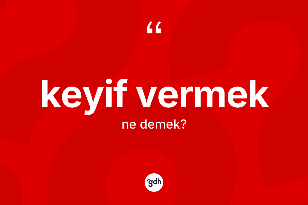 Keyif vermek ifadesinin kısaca anlamı nedir?