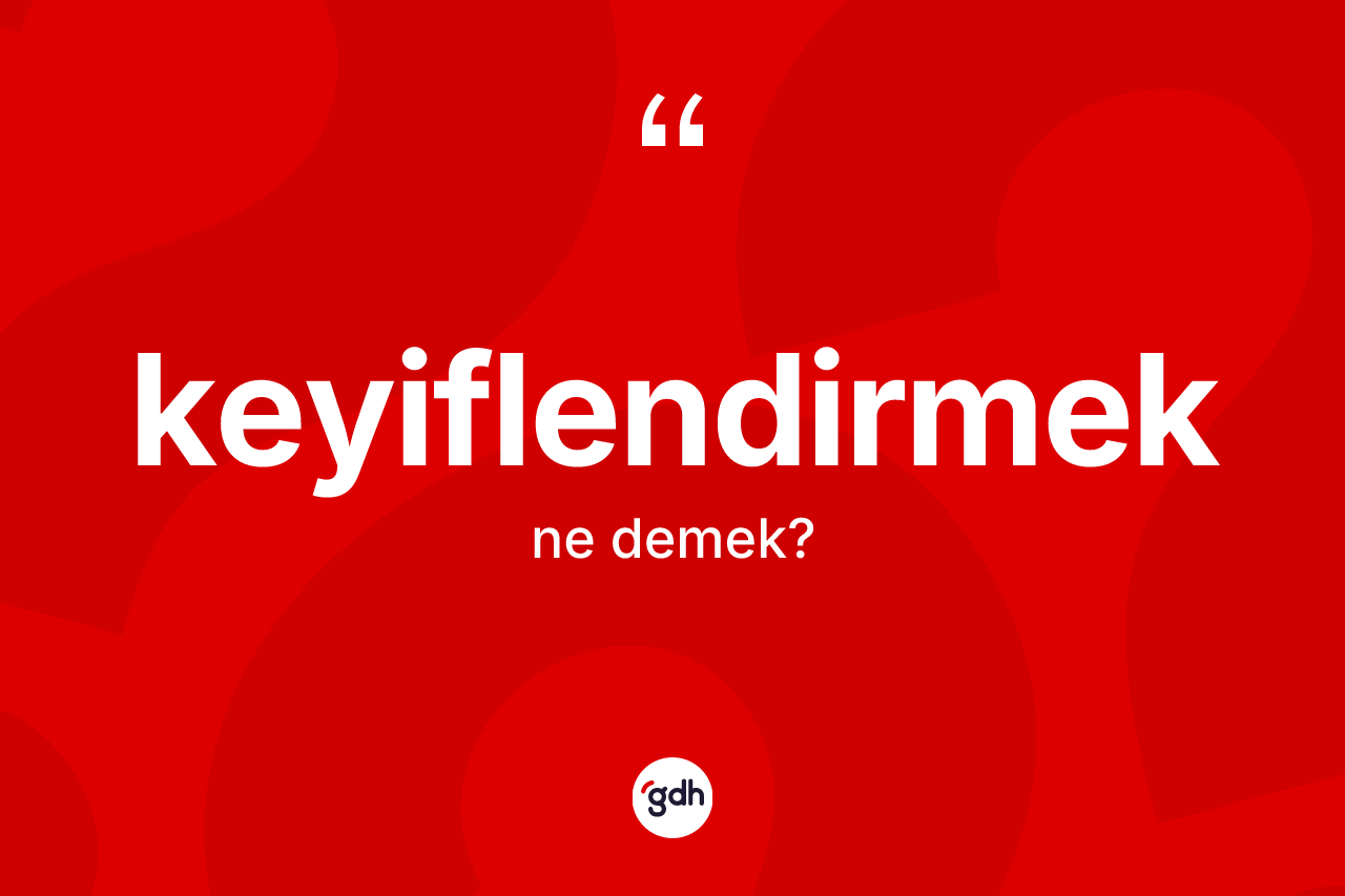 Keyiflendirmek kelimesinin tanımı nedir? Keyiflendirmeğin kısaca tanımı nedir?