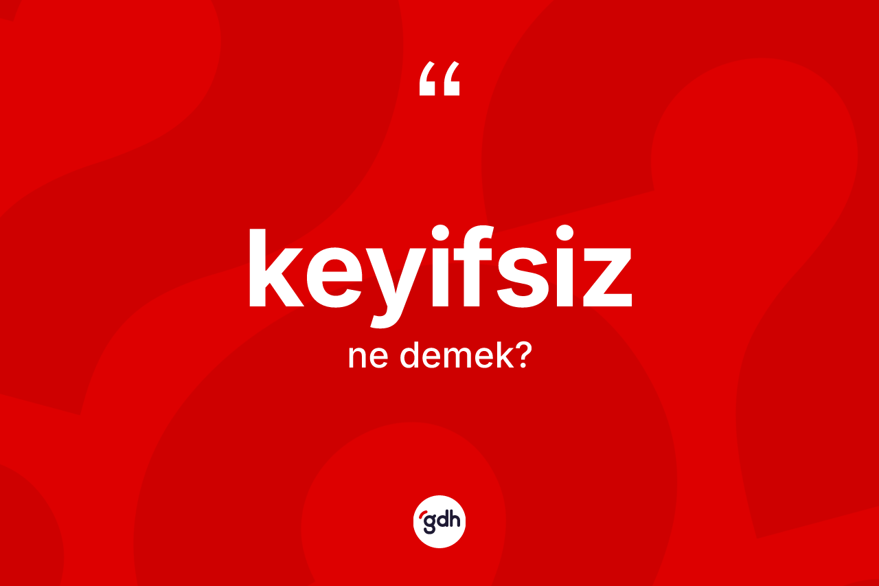 Keyifsiz kelimesinin sözlükteki tanımı nedir?