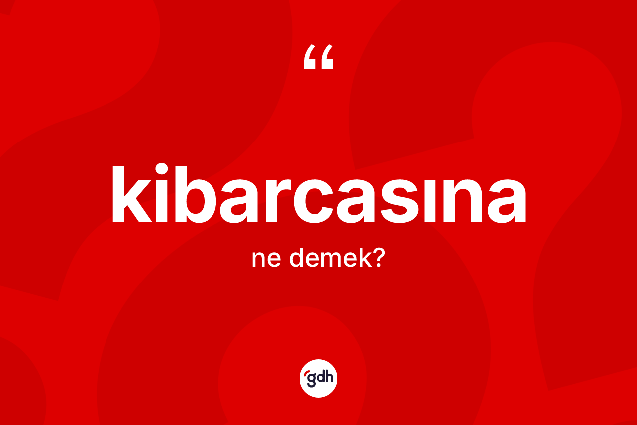 Kibarcasına kelimesinin anlamı nedir? Kibarcasınanın kısaca tanımı nedir?