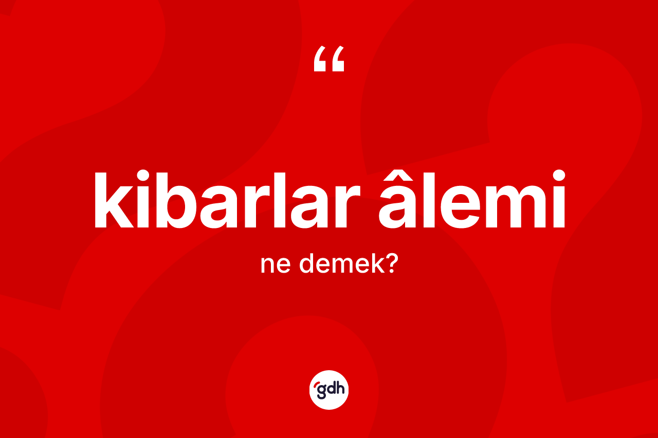 Kibarlar âlemi kelimesinin tanımı nedir?