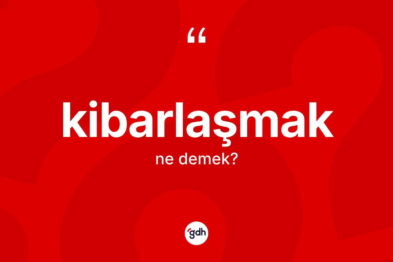 Kibarlaşmak kelimesinin anlamı nedir?