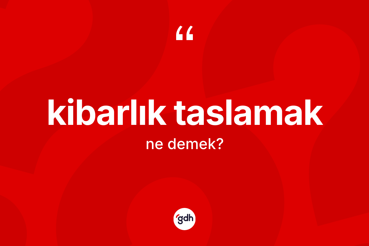 Kibarlık taslamak ifadesinin kısaca anlamı nedir?