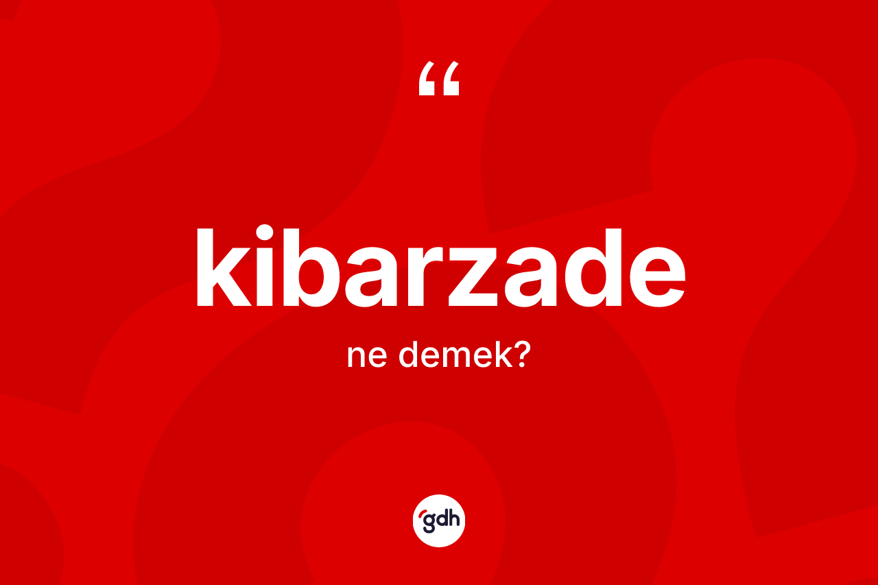 Kibarzade kelimesi nedir?