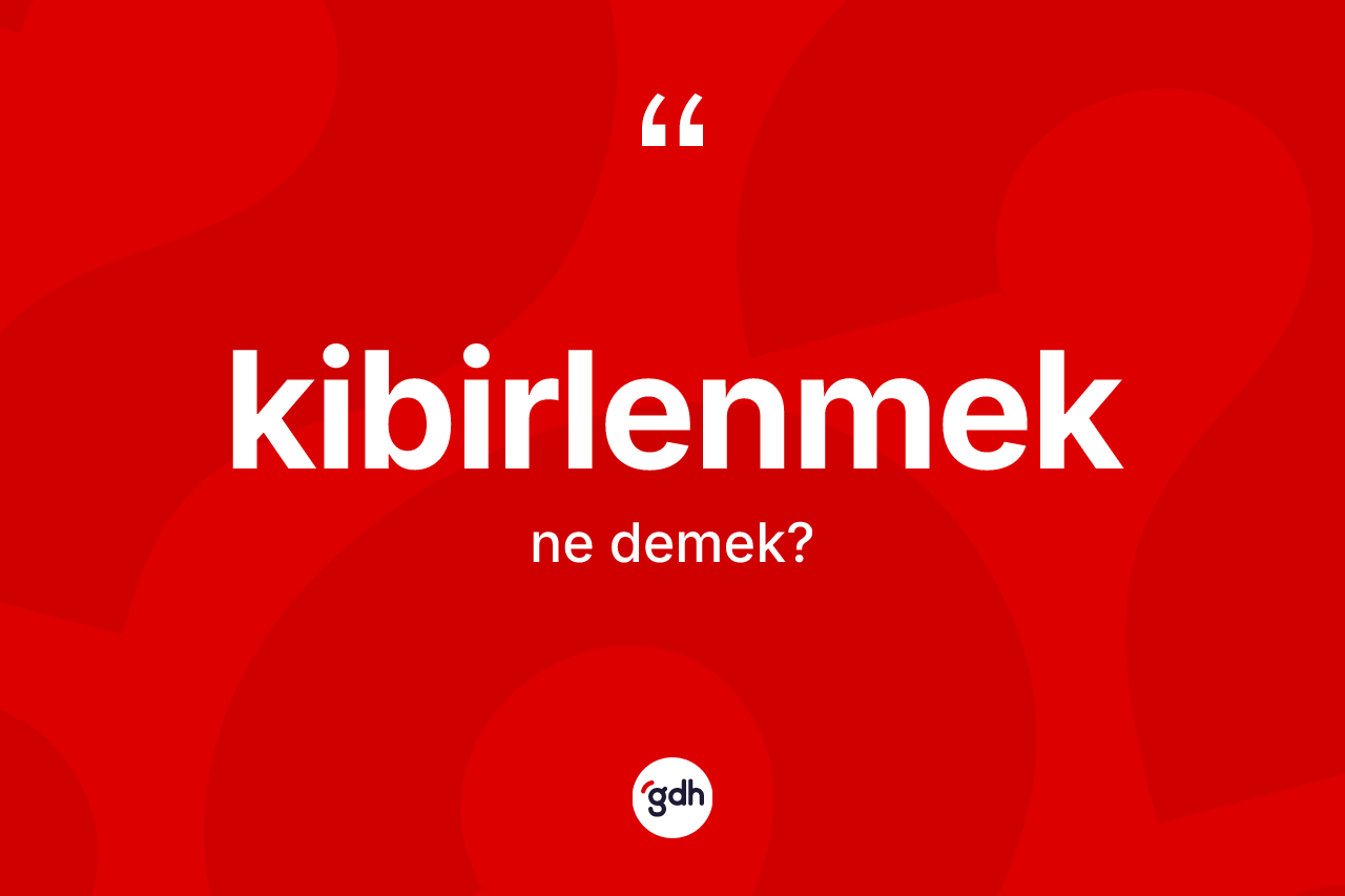 Kibirlenmek nedir? Kibirlenmeğin TDK'ya göre anlamı nedir?