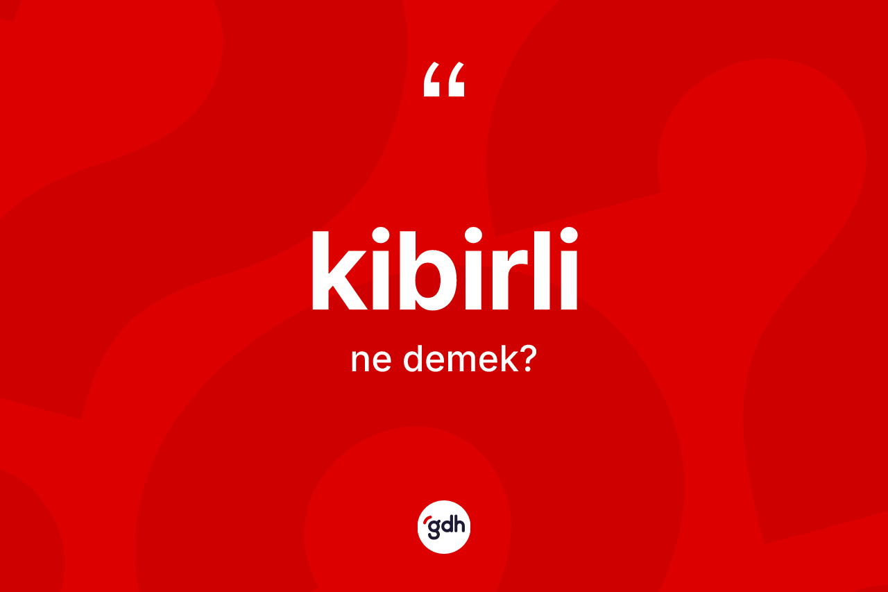 Kibirli kelimesinin anlamı nedir?