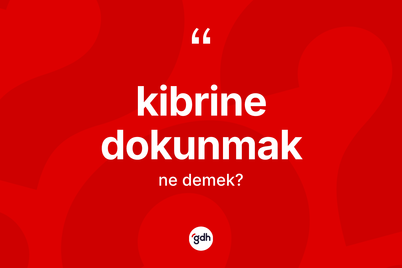 Kibrine dokunmak ifadesinin tanımı nedir?