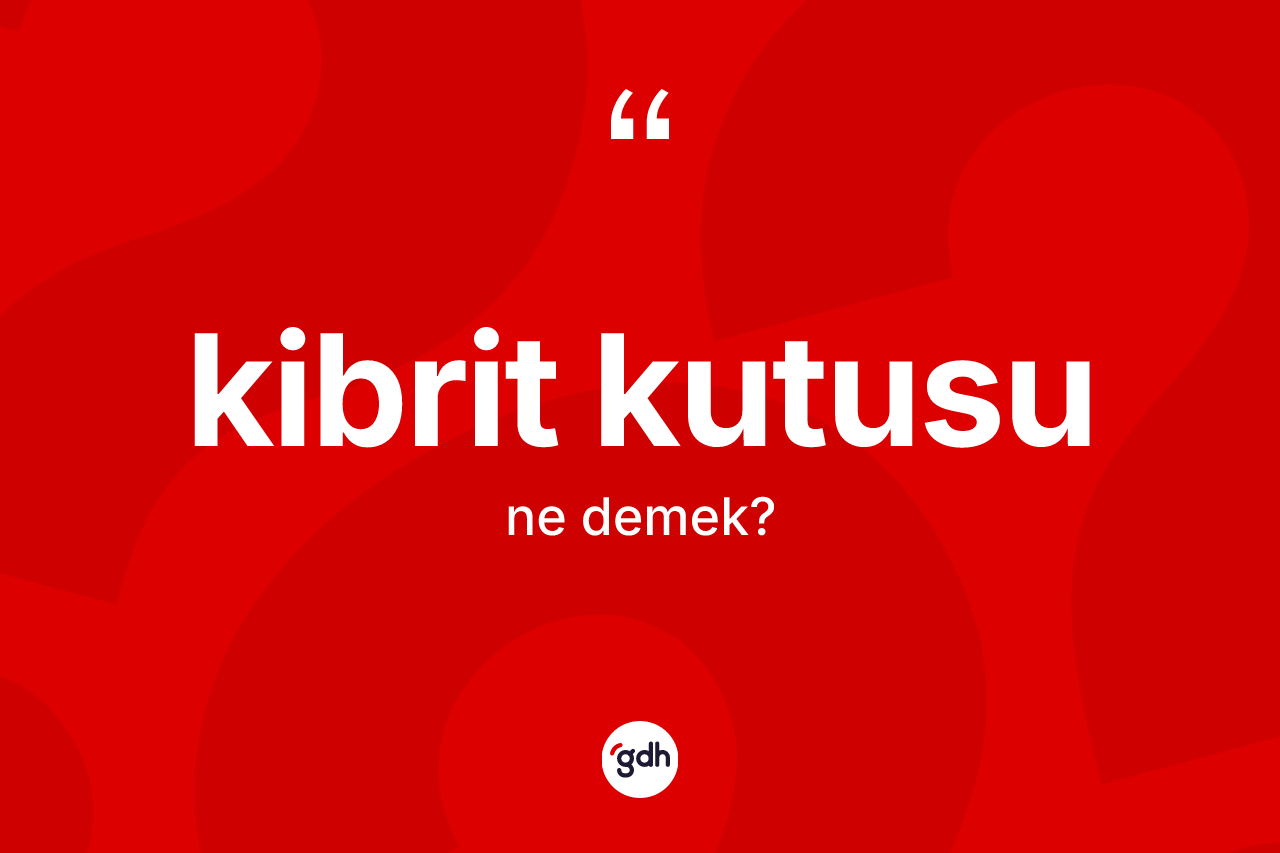Kibrit kutusu  kelimesinin sözlükteki tanımı nedir? Kibrit kutusu un halk arasındaki kullanımı nasıldır?