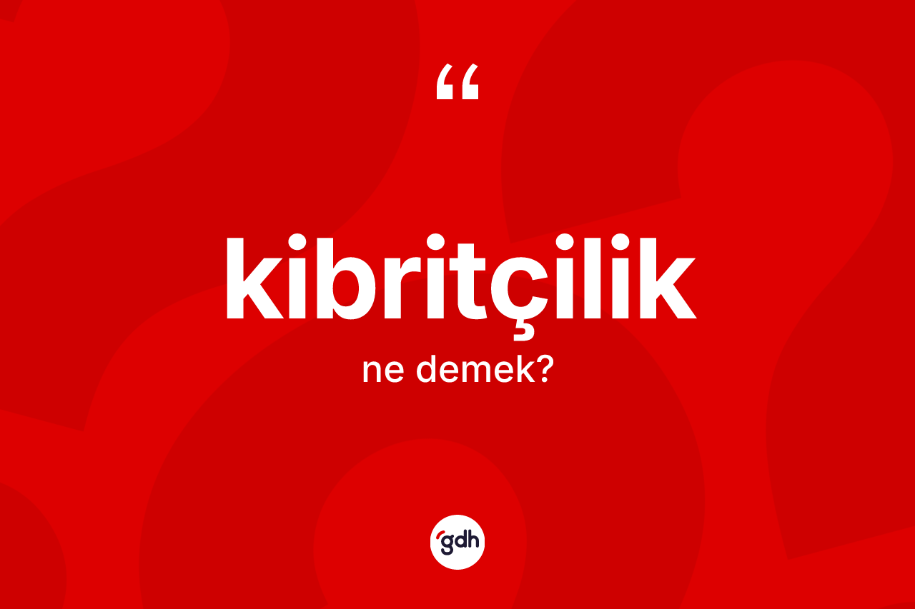 Kibritçilik kelimesinin anlamı nedir? Kibritçiliğin TDK'ya göre anlamı nedir?