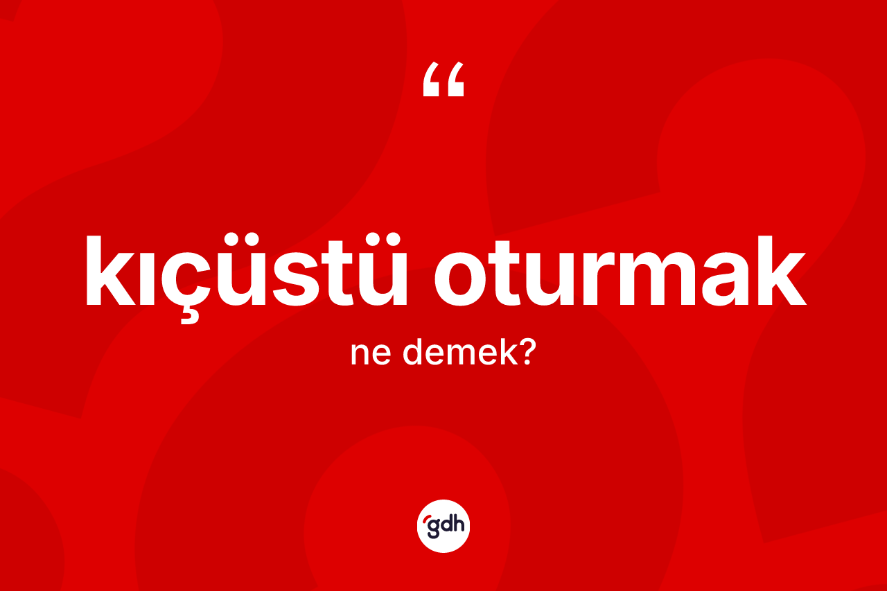 Kıçüstü oturmak ifadesi ne demektir? Kıçüstü oturmak ifadesinin özellikleri nelerdir?
