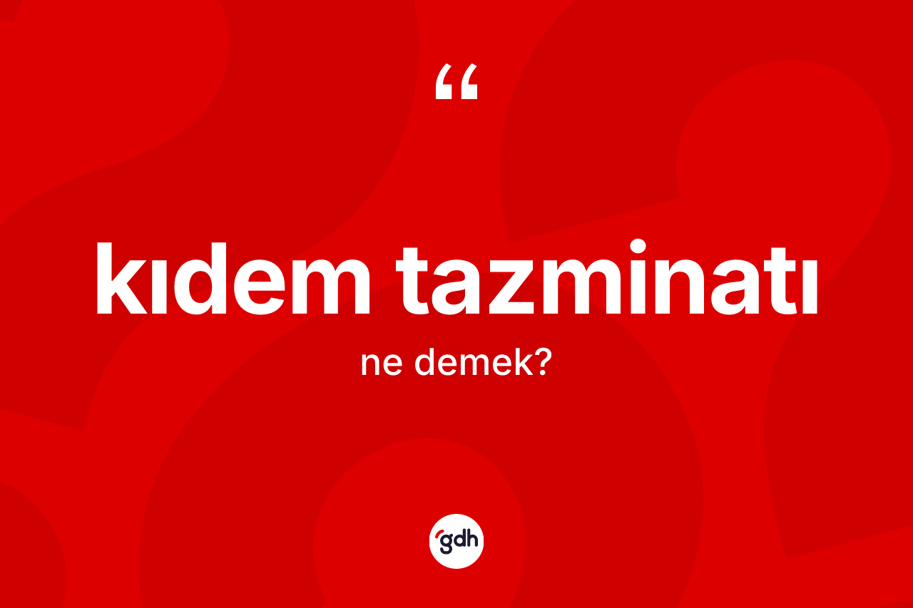 Kıdem tazminatı ne anlama gelir? Kıdem tazminatının TDK'ya göre anlamı nedir?