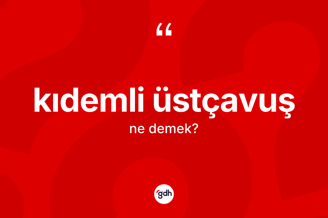 Kıdemli üstçavuş kelimesinin anlamı nedir? Kıdemli üstçavuşun TDK'ya göre anlamı nedir?