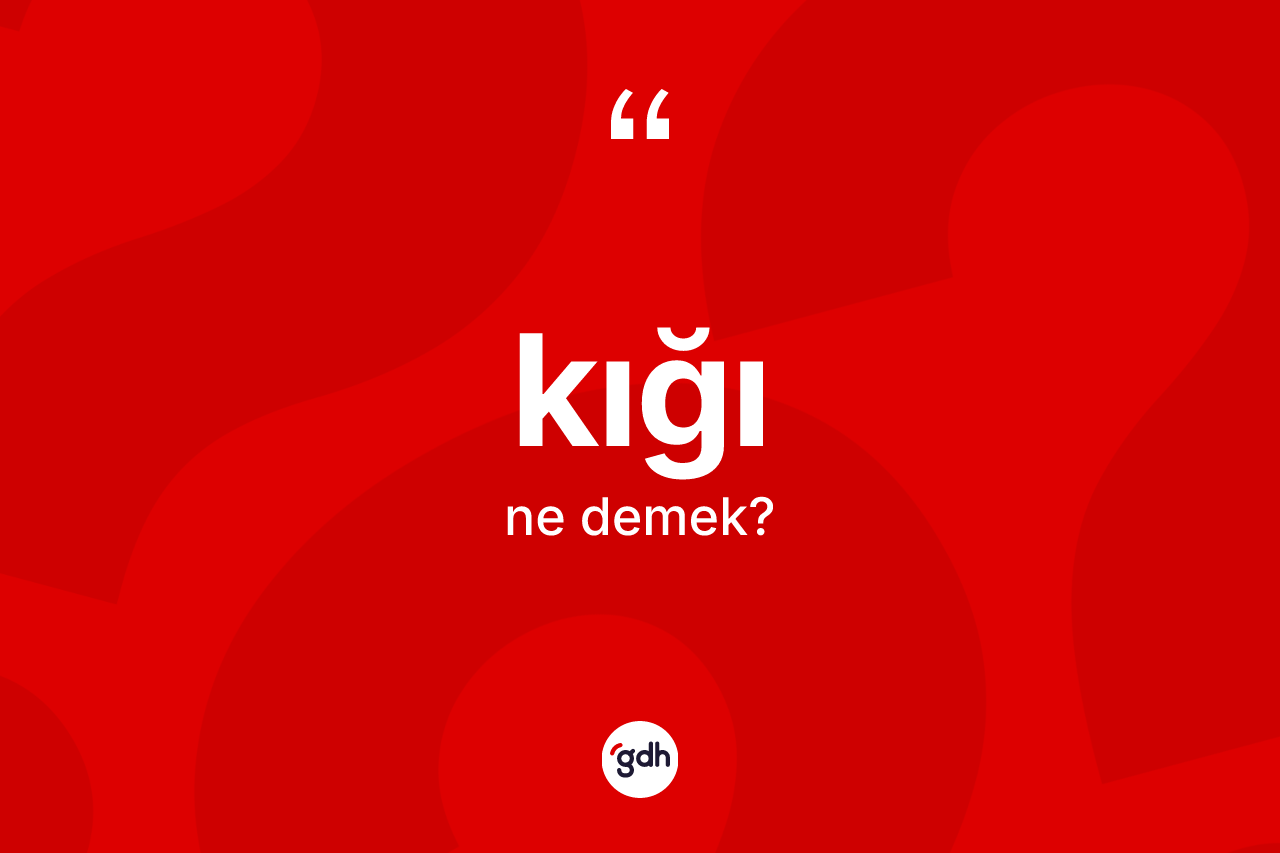 Kığı kelimesinin tanımı nedir? Kığı kelimesinin TDK anlamı nedir?
