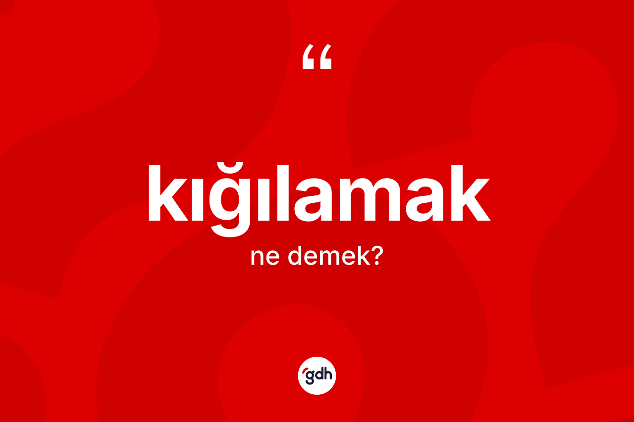Kığılamak kelimesinin tanımı nedir?