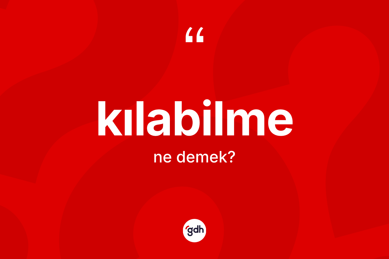 Kılabilme kelimesi ne anlama gelir? Kılabilme kelimesinin TDK'ya göre açıklaması nedir?