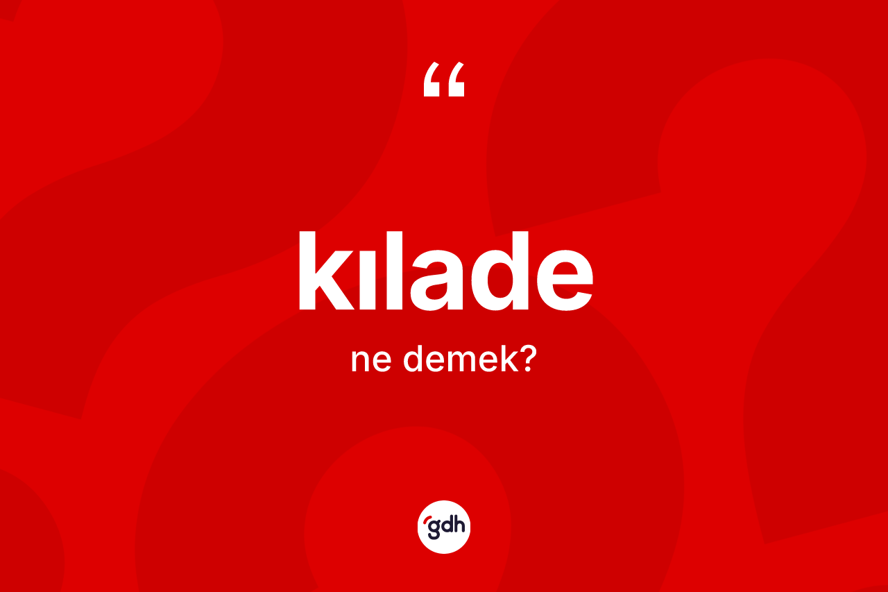 Kılade kelimesi ne demek? Kıladenin sözlükteki anlamı nedir?