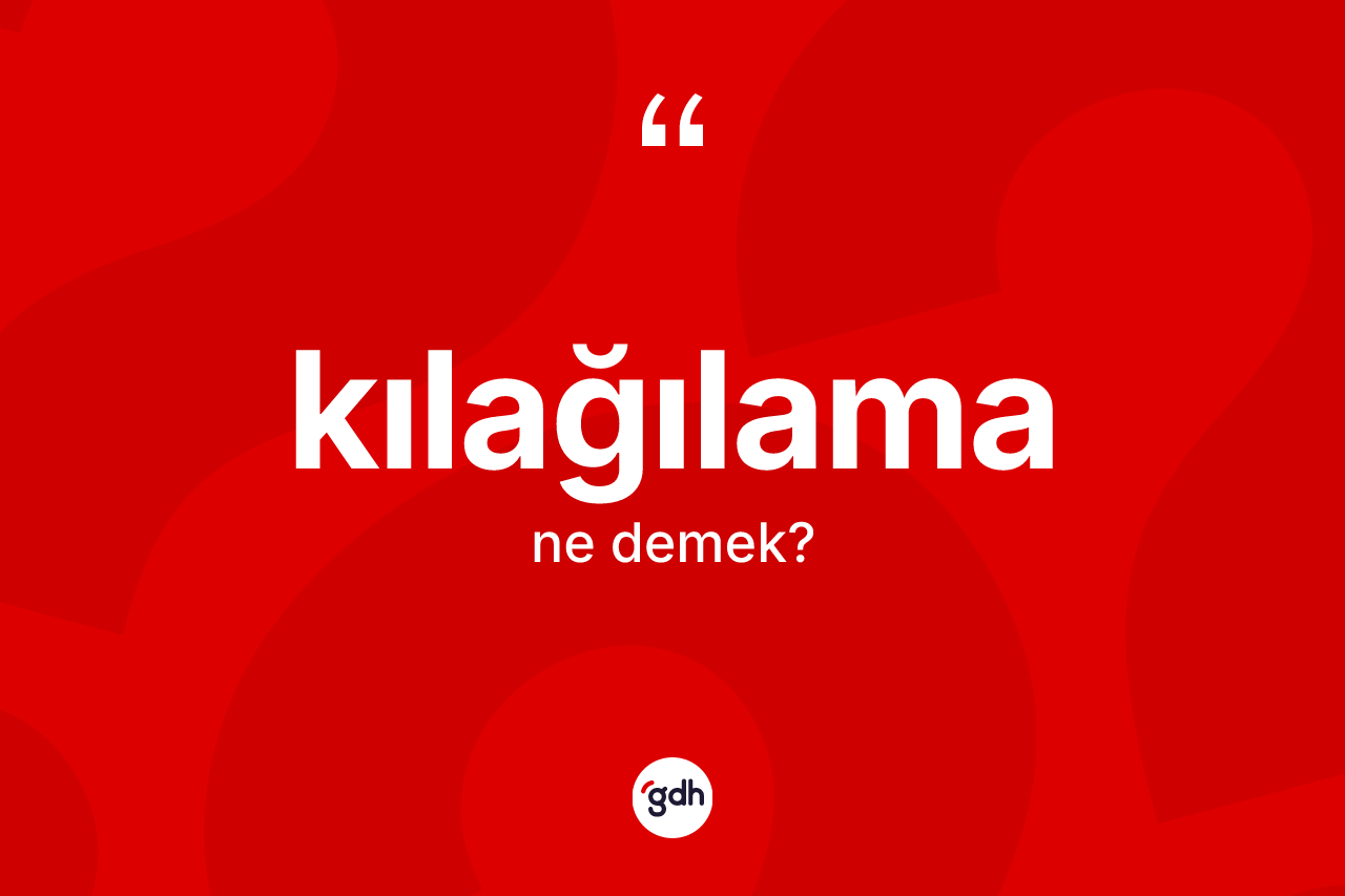 Kılağılama ne anlama gelir?