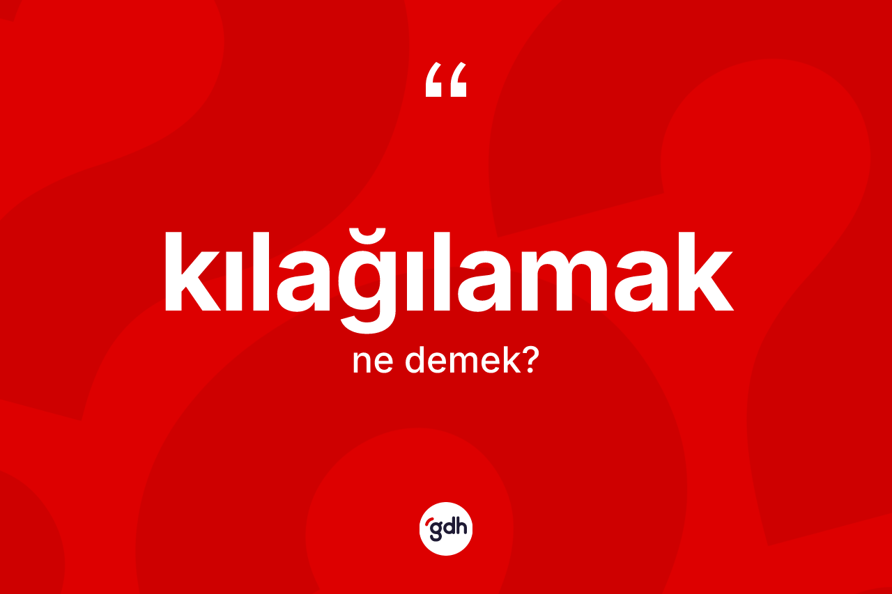 Kılağılamak ne demek? Kılağılamağın halk arasındaki kullanımı nasıldır?