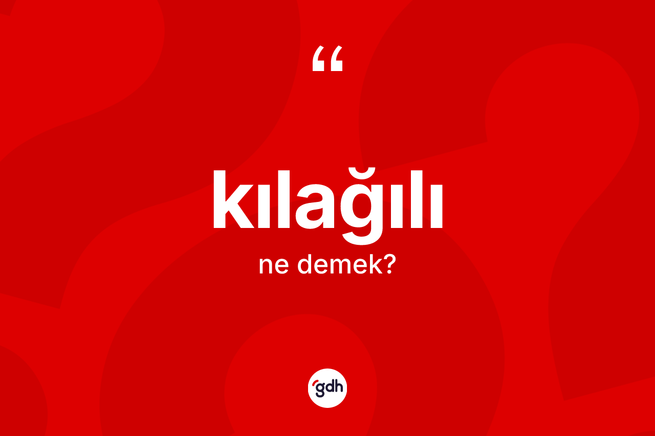 Kılağılı kelimesi ne demek? Kılağılının TDK'ya göre anlamı nedir?