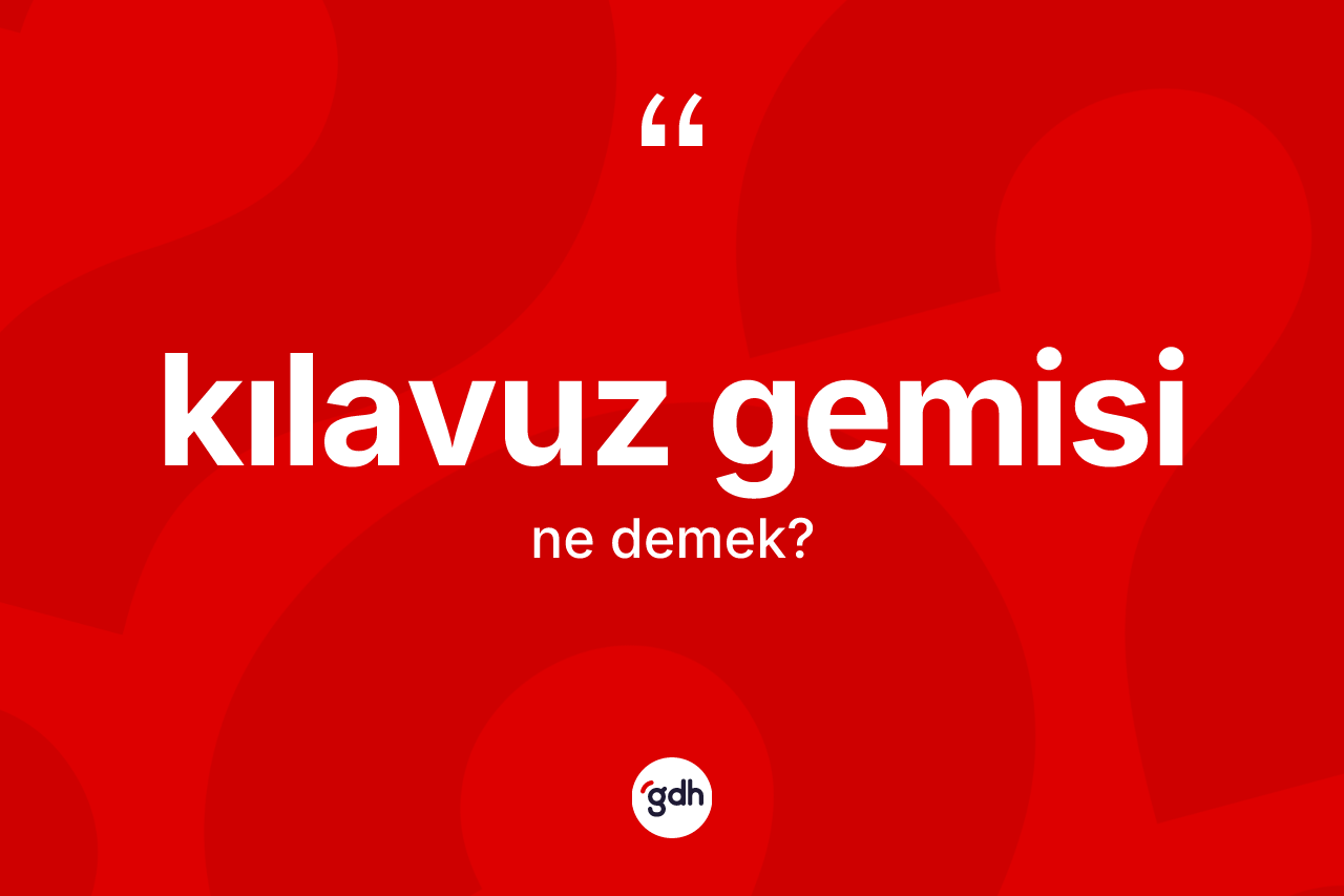 Kılavuz gemisi kelimesinin anlamı nedir? Kılavuz gemisinin TDK'ya göre anlamı nedir?