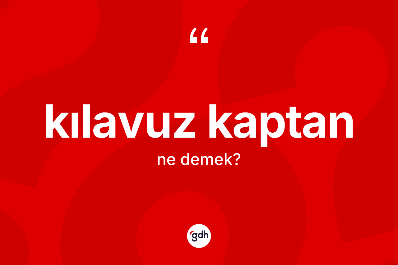 Kılavuz kaptan kelimesinin sözlükteki tanımı nedir? Kılavuz kaptan kelimesinin kaç farklı anlamı var?