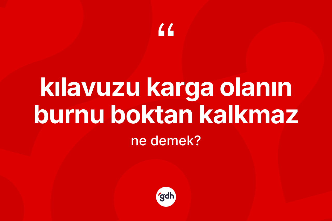 Kılavuzu karga olanın burnu boktan kalkmaz ifadesi nedir? Kılavuzu karga olanın burnu boktan kalkmaz sözü nerede kullanılır?