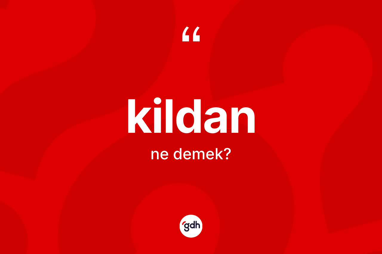 Kildan kelimesinin anlamı nedir?